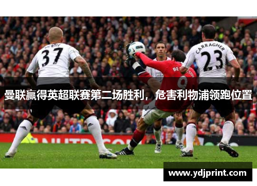曼联赢得英超联赛第二场胜利，危害利物浦领跑位置