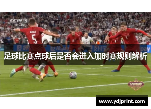 足球比赛点球后是否会进入加时赛规则解析