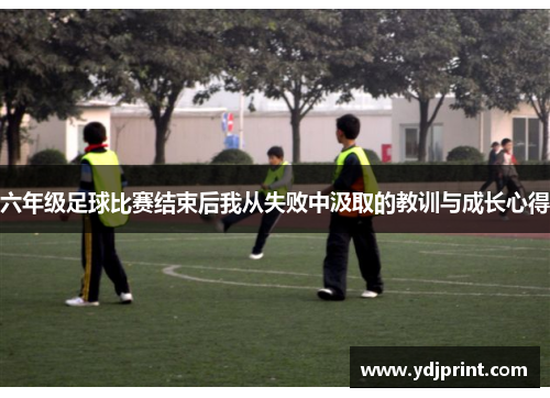 六年级足球比赛结束后我从失败中汲取的教训与成长心得