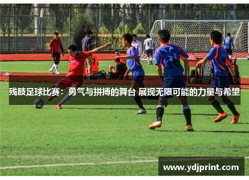 残肢足球比赛：勇气与拼搏的舞台 展现无限可能的力量与希望