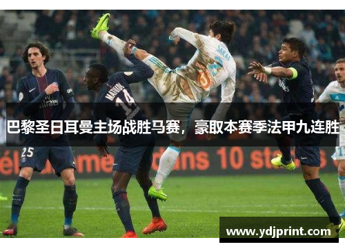 巴黎圣日耳曼主场战胜马赛，豪取本赛季法甲九连胜