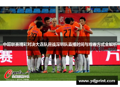 中超联赛精彩对决大连队迎战深圳队直播时间与观看方式全解析