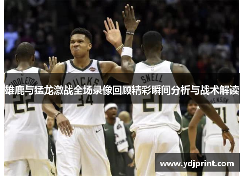 雄鹿与猛龙激战全场录像回顾精彩瞬间分析与战术解读