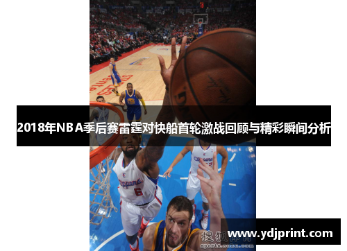 2018年NBA季后赛雷霆对快船首轮激战回顾与精彩瞬间分析