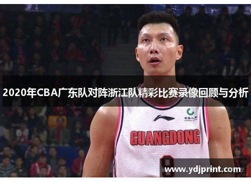 2020年CBA广东队对阵浙江队精彩比赛录像回顾与分析