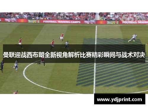 曼联迎战西布朗全新视角解析比赛精彩瞬间与战术对决