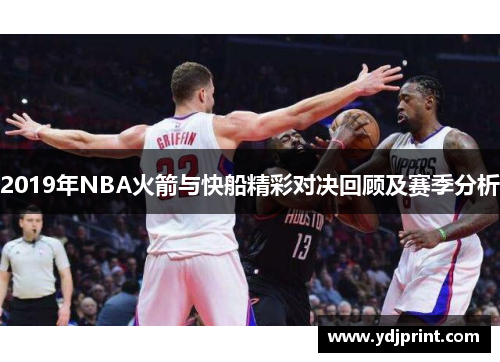 2019年NBA火箭与快船精彩对决回顾及赛季分析